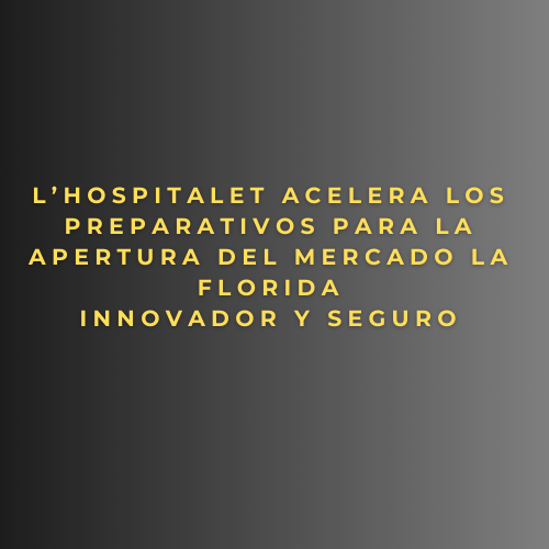 L’Hospitalet acelera los preparativos para la apertura del Mercado La Florida innovador y seguro