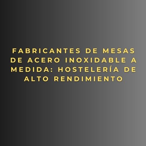 Fabricantes de mesas de acero inoxidable a medida: hostelería de alto rendimiento