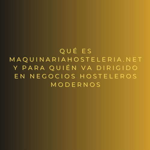 Qué es MaquinariaHosteleria.net y para quién va dirigido en negocios hosteleros modernos