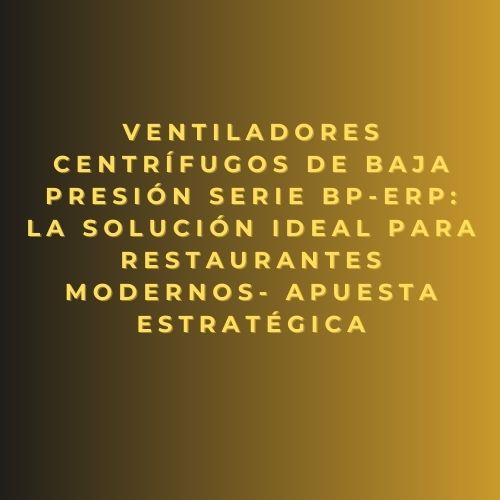 Ventiladores centrífugos de baja presión Serie BP-ErP: la solución ideal para restaurantes modernos- apuesta estratégica