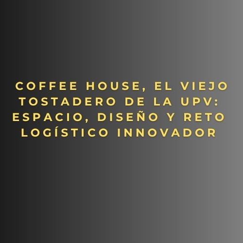 Coffee House, El Viejo Tostadero de la UPV: espacio, diseño y reto logístico innovador