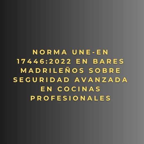 Norma UNE-EN 17446:2022 en bares madrileños sobre seguridad avanzada en cocinas profesionales