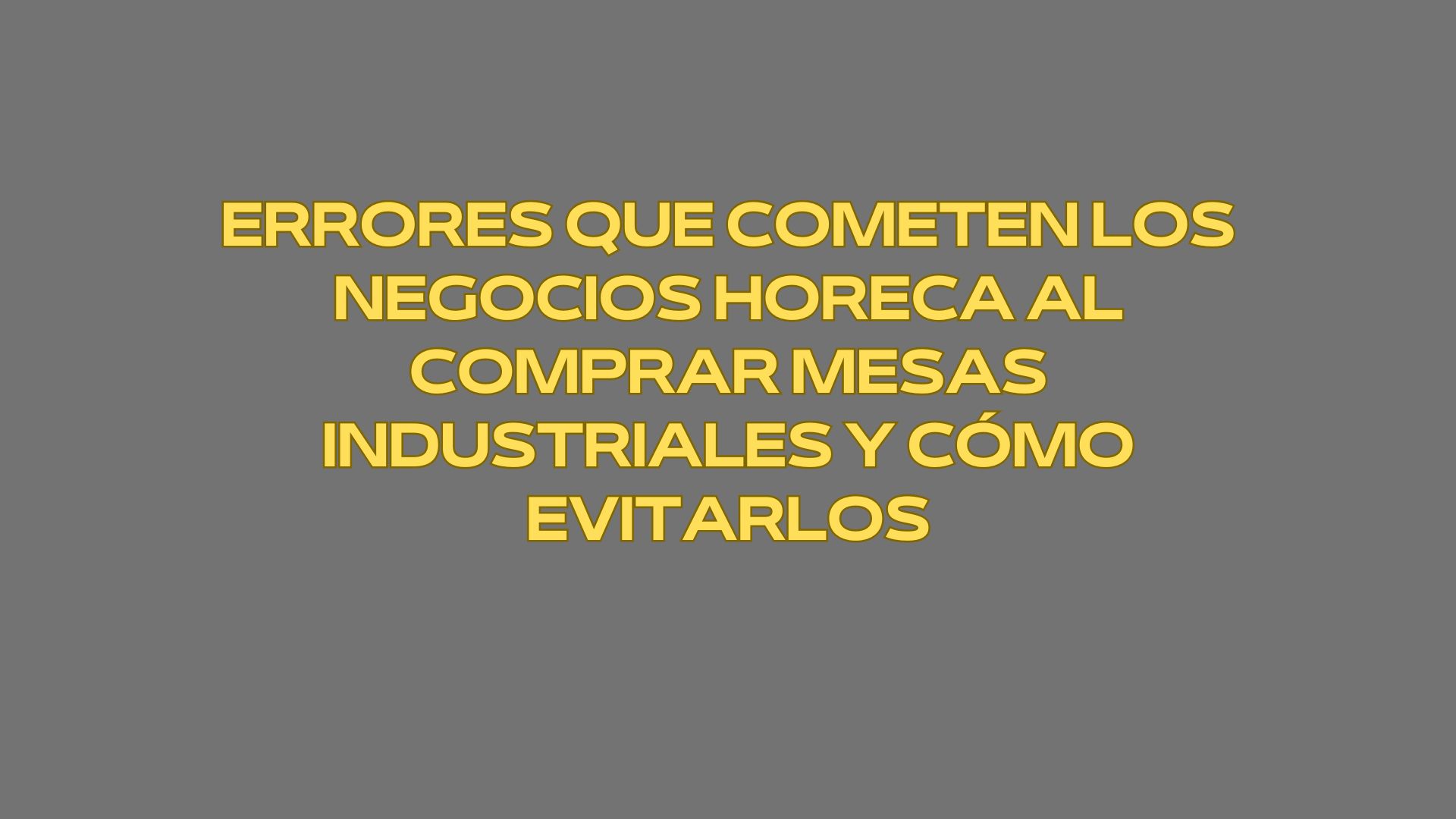 Errores que cometen los negocios Horeca al comprar mesas industriales y cómo evitarlos. Criterios técnicos que definen una inversión rentable