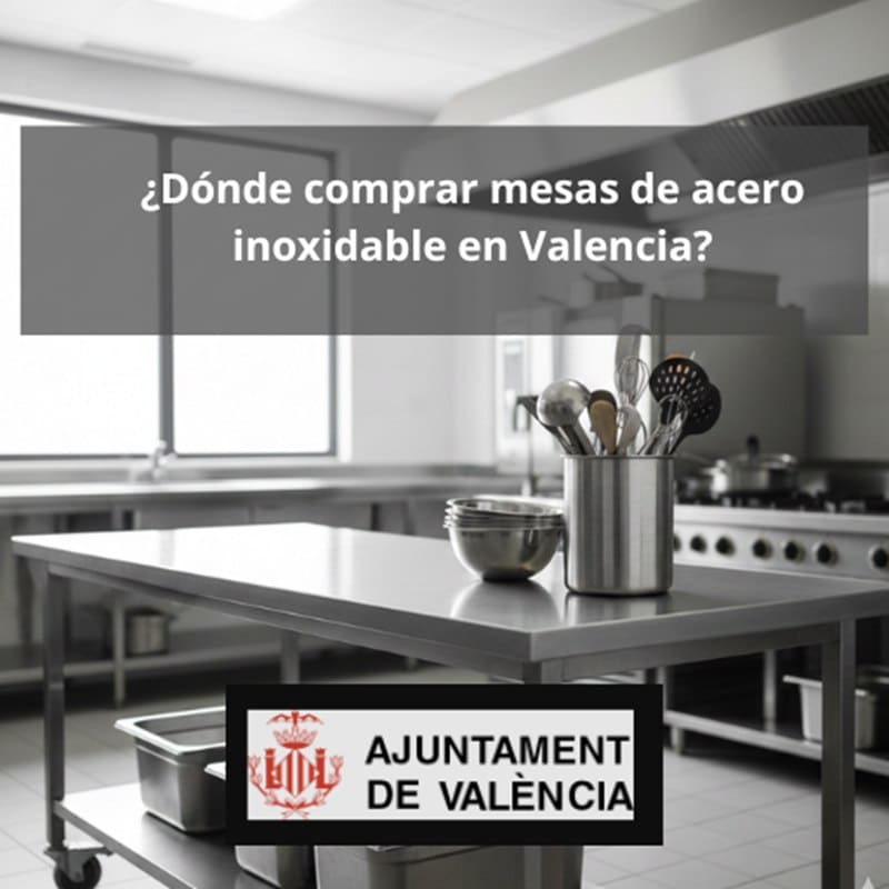 ¿Dónde comprar mesas de acero inoxidable en Valencia? Guía profesional para elegir mobiliario de acero inoxidable sin errores.