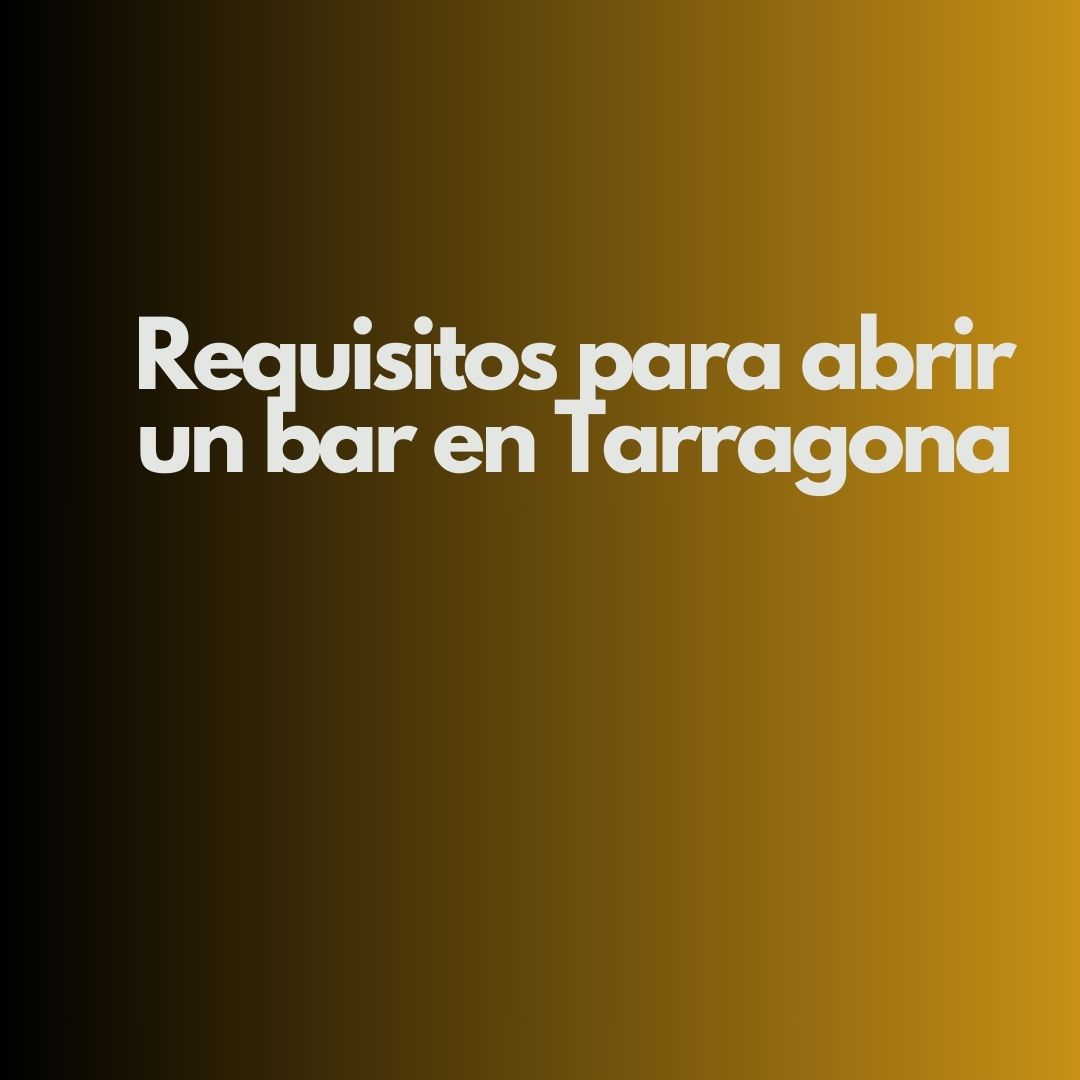 Requisitos para abrir un bar en Tarragona. Guía normativa completa para iniciar actividad hostelera con seguridad jurídica.