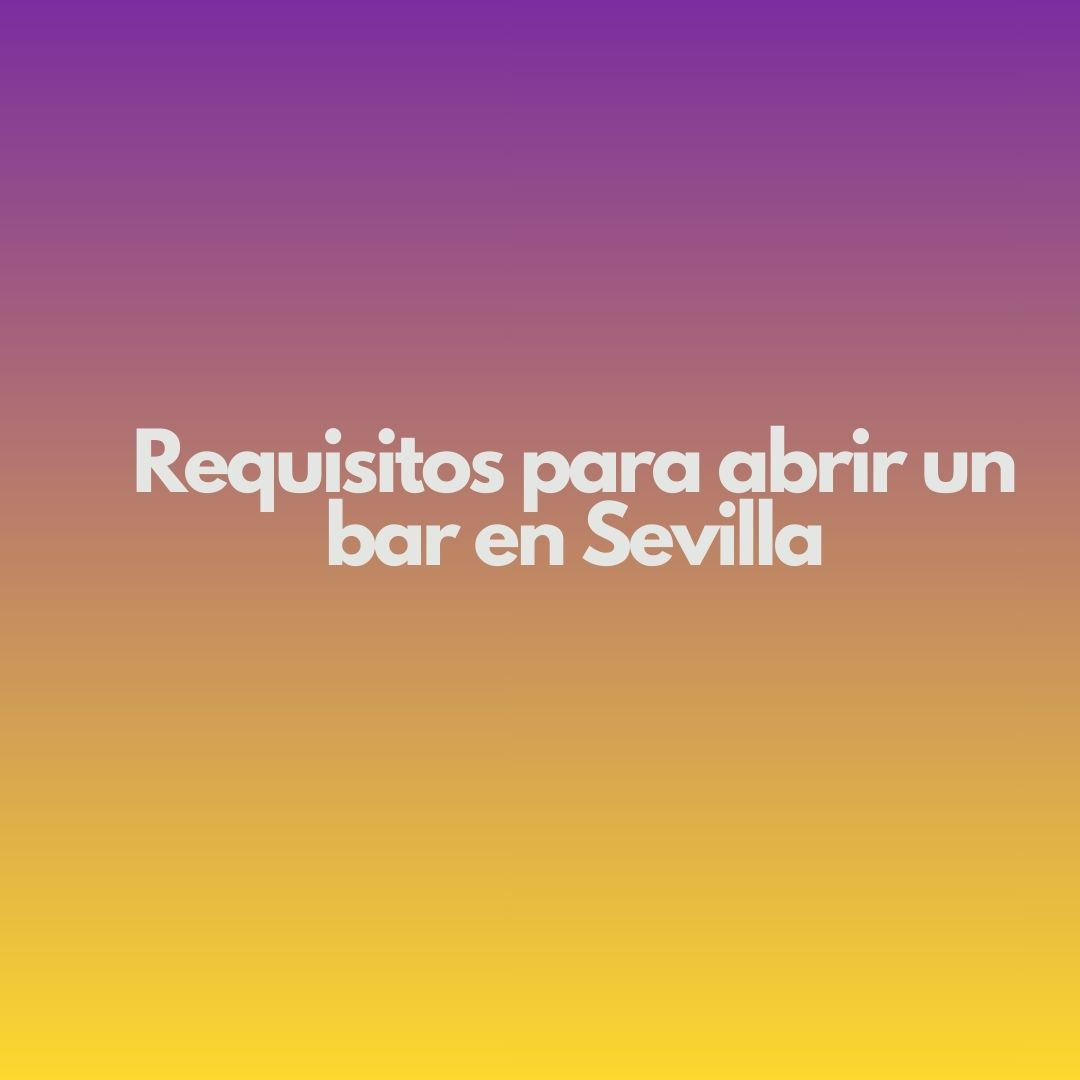 Requisitos para abrir un bar en Sevilla. Aspectos necesarios para garantizar una apertura segura, eficiente y alineada con la normativa vigente.