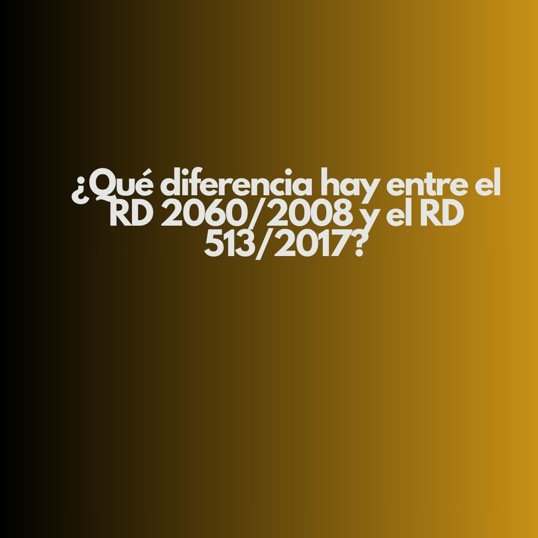 ¿Qué diferencia hay entre el RD 2060/2008 y el RD 513/2017? Análisis técnico y normativo de dos pilares de la seguridad