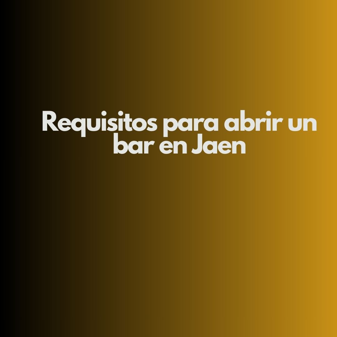 Requisitos para abrir un bar en Jaen. Marco legal y normativo aplicable en Jaén.
