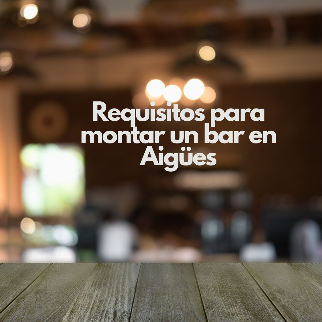 Requisitos para montar un bar en Aigües. Guía completa para abrir un bar con garantías legales y técnicas.